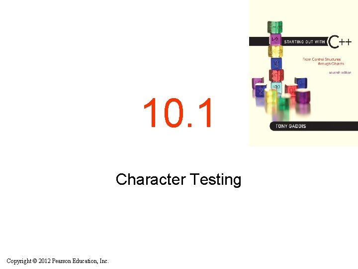 10. 1 Character Testing Copyright © 2012 Pearson Education, Inc. 