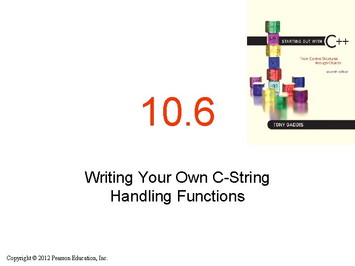 10. 6 Writing Your Own C-String Handling Functions Copyright © 2012 Pearson Education, Inc.