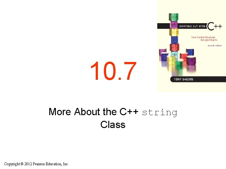 10. 7 More About the C++ string Class Copyright © 2012 Pearson Education, Inc.
