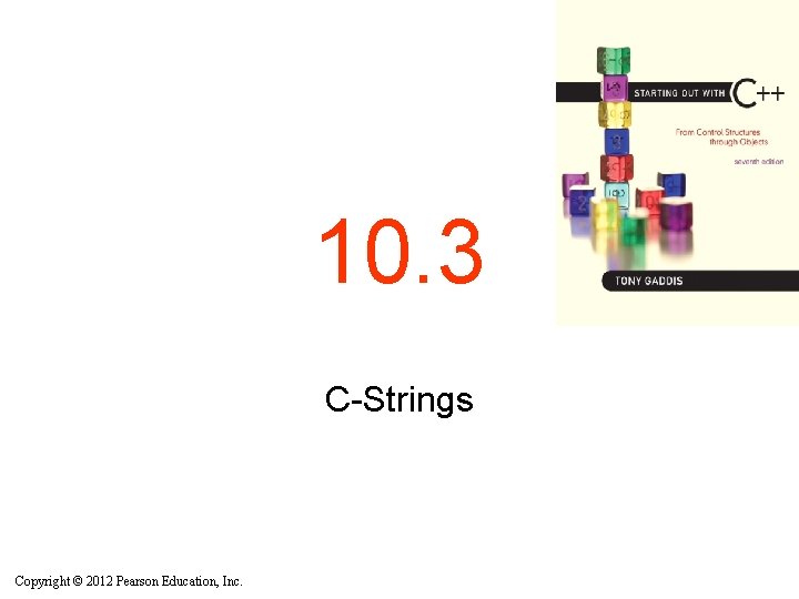 10. 3 C-Strings Copyright © 2012 Pearson Education, Inc. 