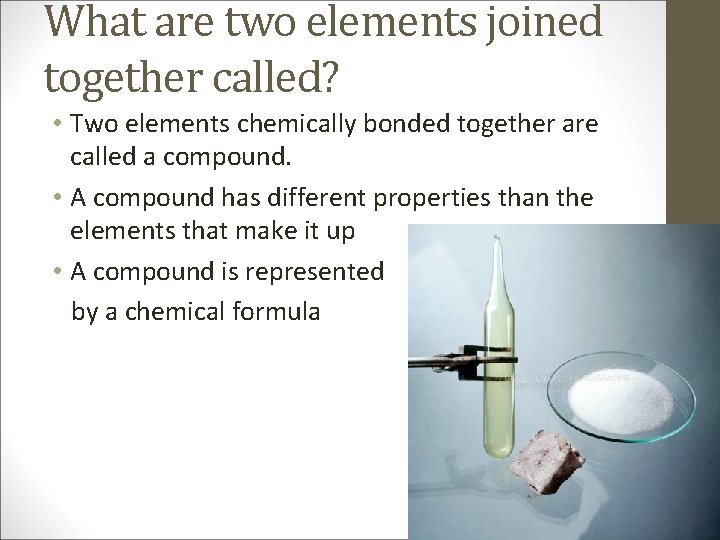 What are two elements joined together called? • Two elements chemically bonded together are