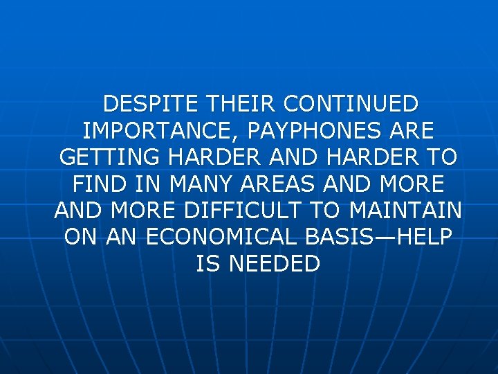 DESPITE THEIR CONTINUED IMPORTANCE, PAYPHONES ARE GETTING HARDER AND HARDER TO FIND IN MANY