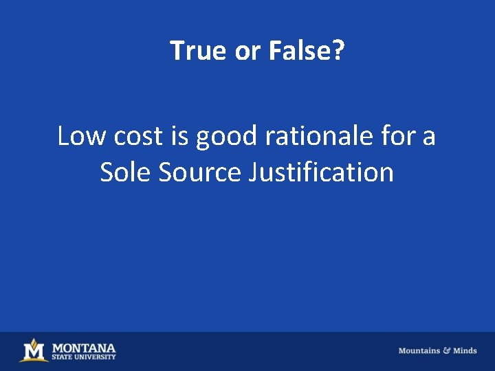 True or False? Low cost is good rationale for a Sole Source Justification 