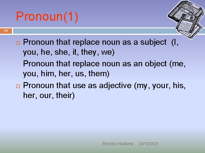 Pronoun(1) 11 Pronoun that replace noun as a subject (I, you, he, she, it,