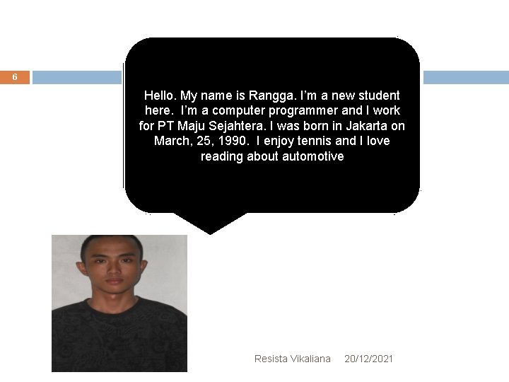 6 Hello. My name is Rangga. I’m a new student here. I’m a computer