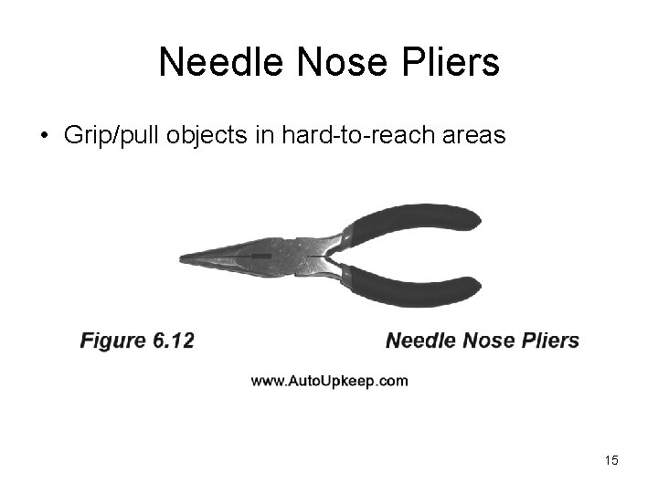 Needle Nose Pliers • Grip/pull objects in hard-to-reach areas 15 