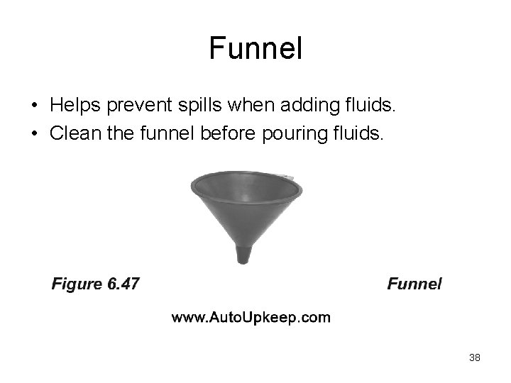 Funnel • Helps prevent spills when adding fluids. • Clean the funnel before pouring