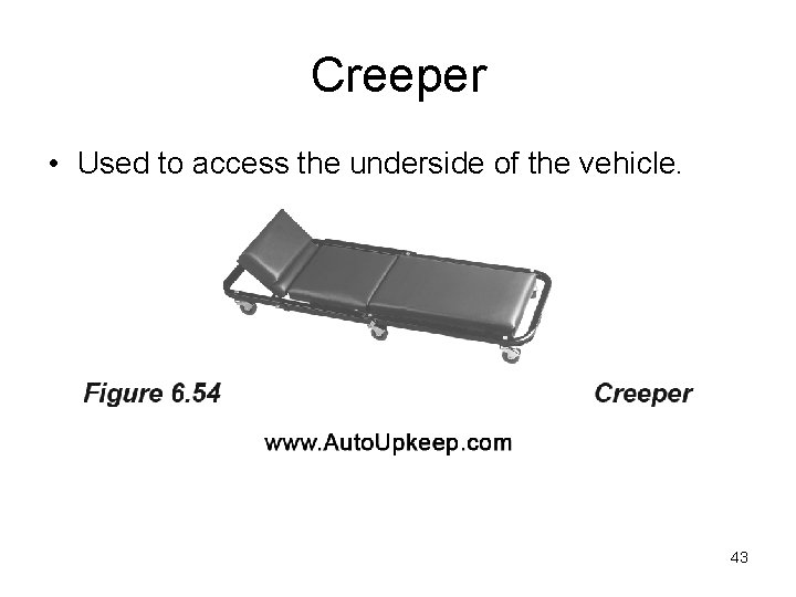 Creeper • Used to access the underside of the vehicle. 43 