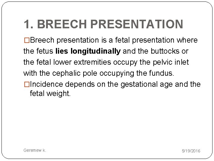 1. BREECH PRESENTATION �Breech presentation is a fetal presentation where the fetus lies longitudinally