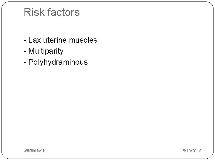 Risk factors - Lax uterine muscles - Multiparity - Polyhydraminous Geremew k. 5/19/2016 