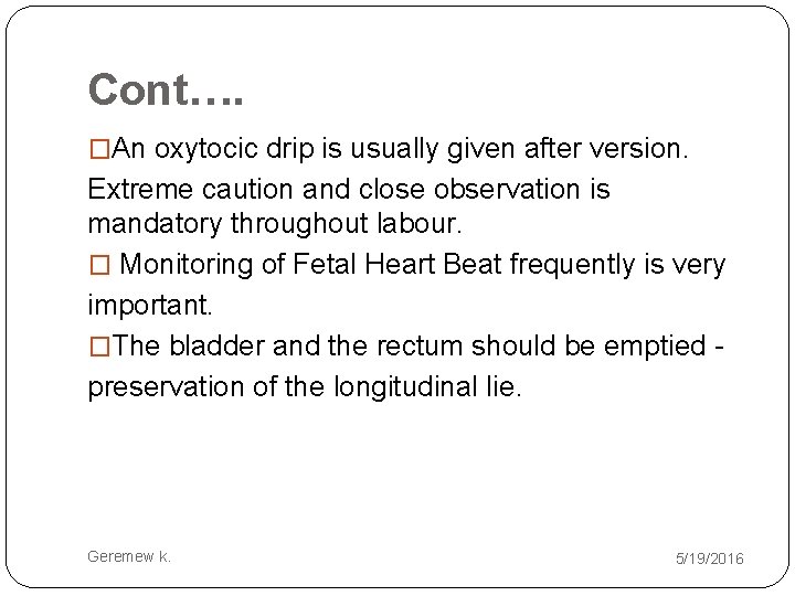 Cont…. �An oxytocic drip is usually given after version. Extreme caution and close observation