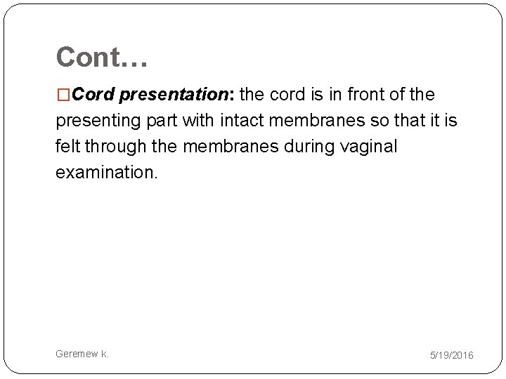 Cont… �Cord presentation: the cord is in front of the presenting part with intact