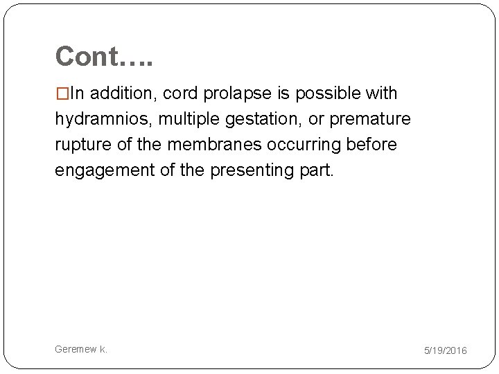 Cont…. �In addition, cord prolapse is possible with hydramnios, multiple gestation, or premature rupture