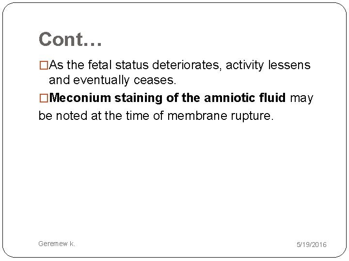 Cont… �As the fetal status deteriorates, activity lessens and eventually ceases. �Meconium staining of