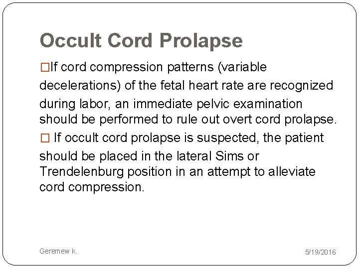 Occult Cord Prolapse �If cord compression patterns (variable decelerations) of the fetal heart rate