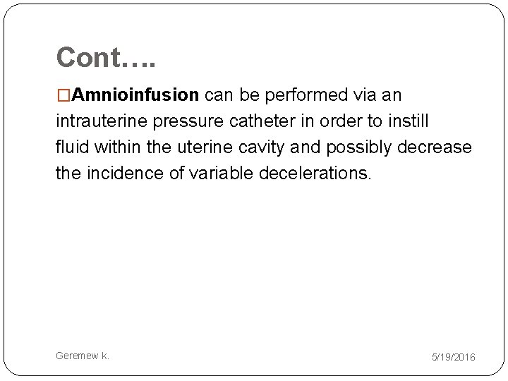 Cont…. �Amnioinfusion can be performed via an intrauterine pressure catheter in order to instill