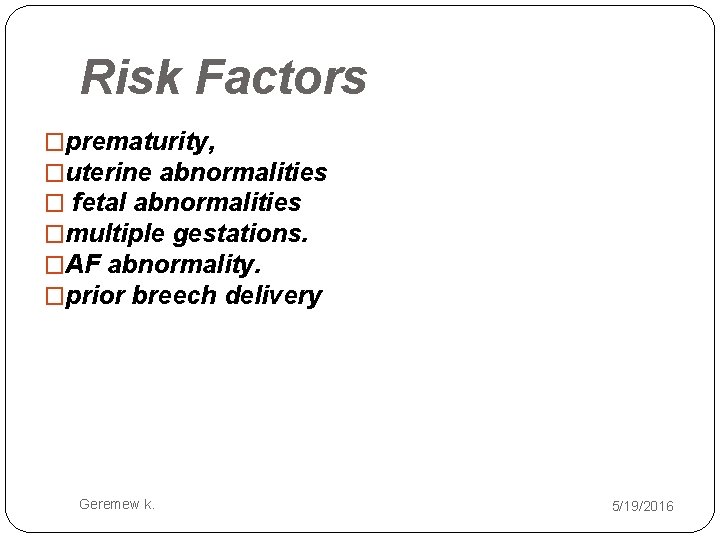 Risk Factors �prematurity, �uterine abnormalities � fetal abnormalities �multiple gestations. �AF abnormality. �prior breech