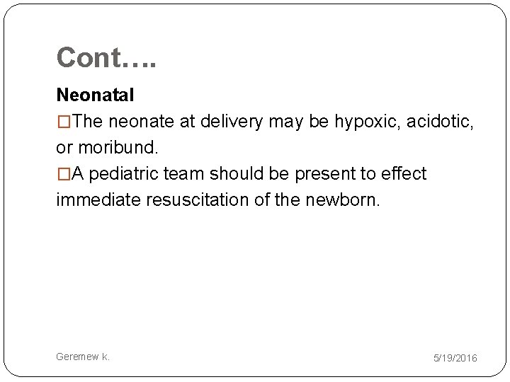 Cont…. Neonatal �The neonate at delivery may be hypoxic, acidotic, or moribund. �A pediatric