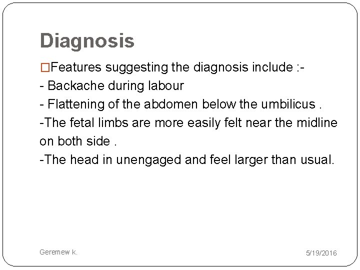 Diagnosis �Features suggesting the diagnosis include : - - Backache during labour - Flattening