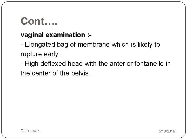 Cont…. vaginal examination : - Elongated bag of membrane which is likely to rupture