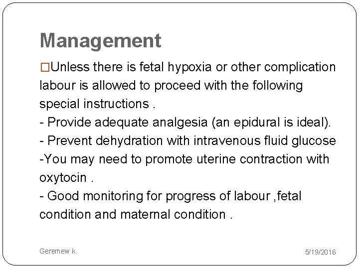 Management �Unless there is fetal hypoxia or other complication labour is allowed to proceed