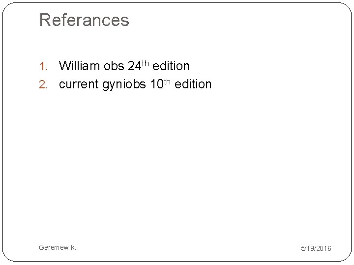 Referances 1. William obs 24 th edition 2. current gyniobs 10 th edition Geremew