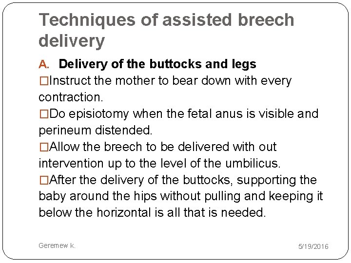 Techniques of assisted breech delivery A. Delivery of the buttocks and legs �Instruct the