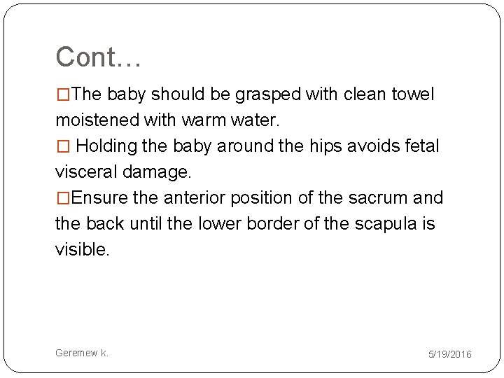 Cont… �The baby should be grasped with clean towel moistened with warm water. �