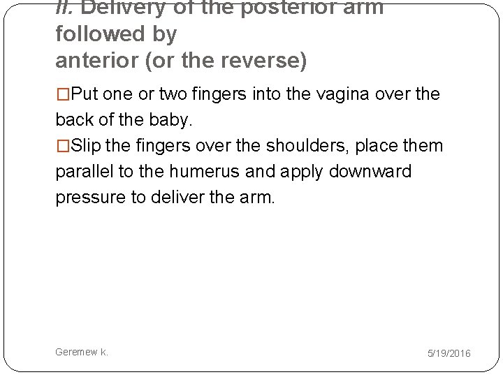 II. Delivery of the posterior arm followed by anterior (or the reverse) �Put one