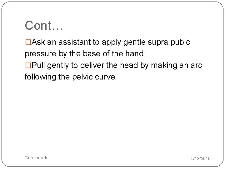 Cont… �Ask an assistant to apply gentle supra pubic pressure by the base of