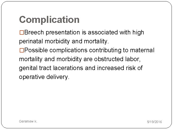 Complication �Breech presentation is associated with high perinatal morbidity and mortality. �Possible complications contributing