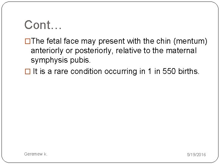 Cont… �The fetal face may present with the chin (mentum) anteriorly or posteriorly, relative