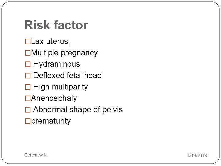 Risk factor �Lax uterus, �Multiple pregnancy � Hydraminous � Deflexed fetal head � High