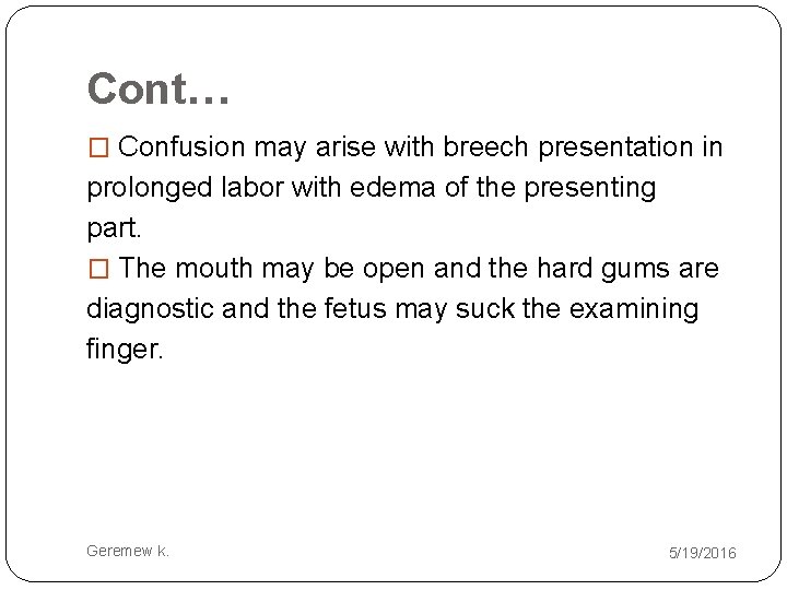 Cont… � Confusion may arise with breech presentation in prolonged labor with edema of