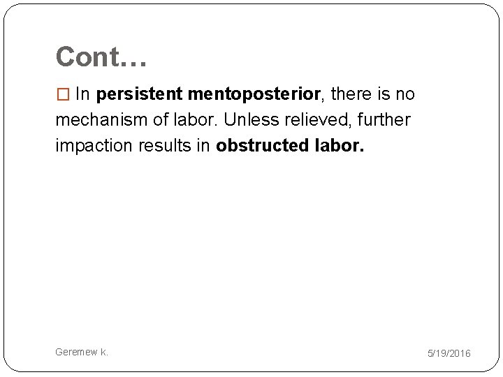 Cont… � In persistent mentoposterior, there is no mechanism of labor. Unless relieved, further