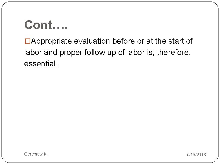 Cont…. �Appropriate evaluation before or at the start of labor and proper follow up