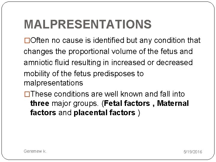MALPRESENTATIONS �Often no cause is identified but any condition that changes the proportional volume