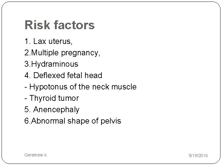 Risk factors 1. Lax uterus, 2. Multiple pregnancy, 3. Hydraminous 4. Deflexed fetal head