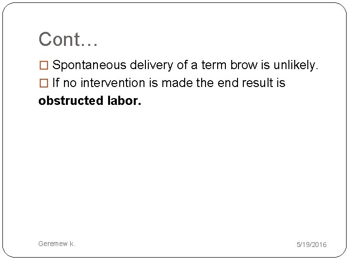 Cont… � Spontaneous delivery of a term brow is unlikely. � If no intervention