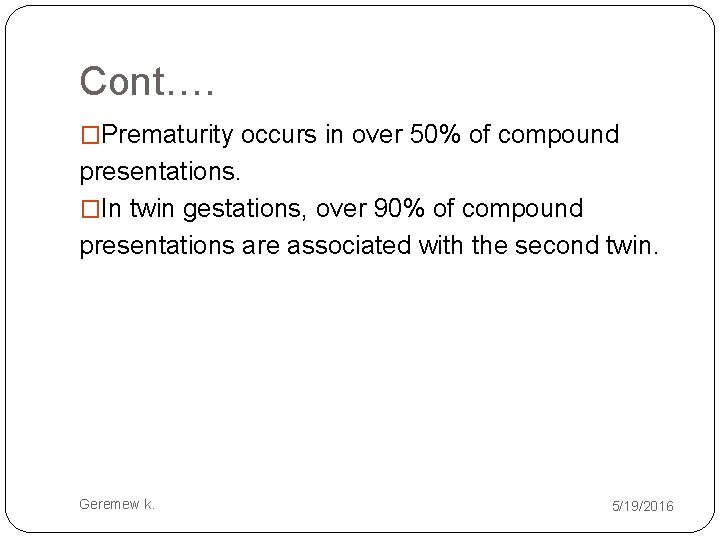 Cont…. �Prematurity occurs in over 50% of compound presentations. �In twin gestations, over 90%