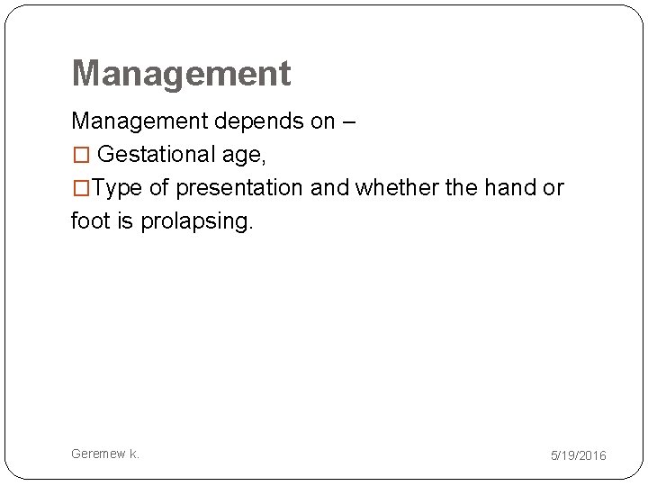 Management depends on – � Gestational age, �Type of presentation and whether the hand