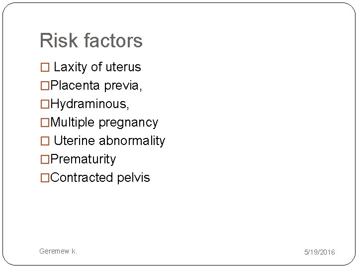 Risk factors � Laxity of uterus �Placenta previa, �Hydraminous, �Multiple pregnancy � Uterine abnormality