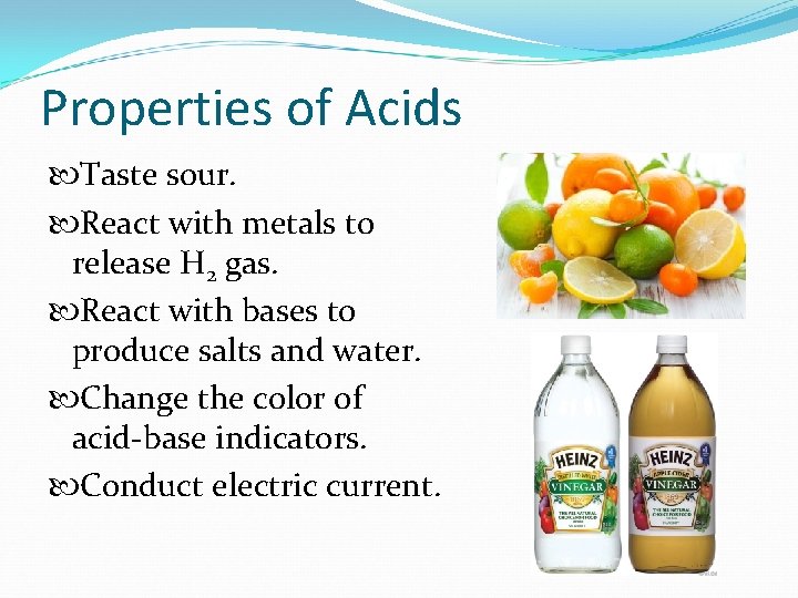 Properties of Acids Taste sour. React with metals to release H 2 gas. React