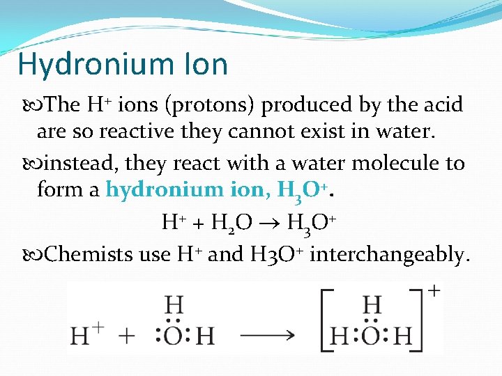 Hydronium Ion The H+ ions (protons) produced by the acid are so reactive they