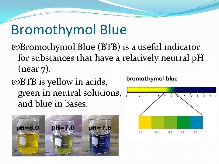 Bromothymol Blue (BTB) is a useful indicator for substances that have a relatively neutral