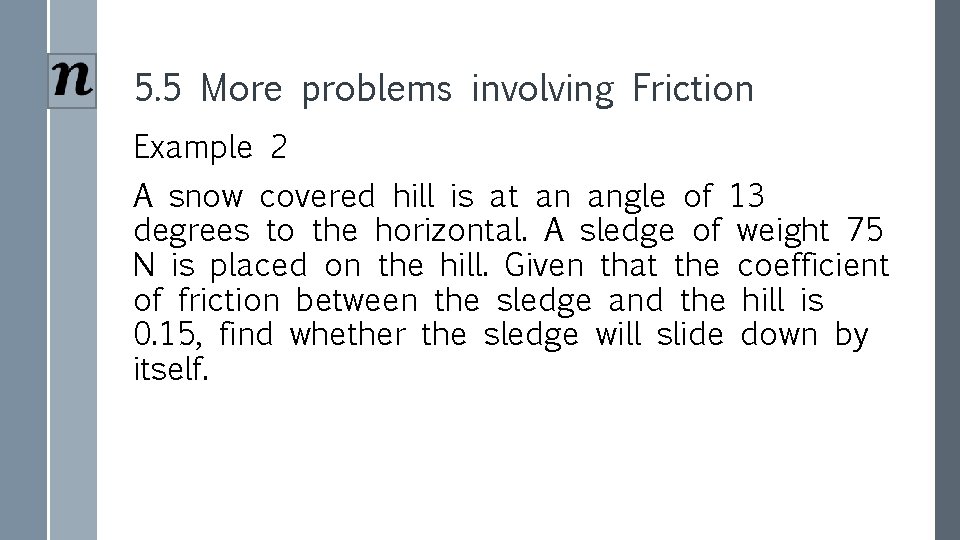 5. 5 More problems involving Friction Example 2 A snow covered hill is at