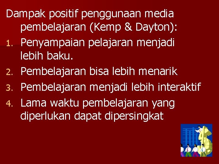 Dampak positif penggunaan media pembelajaran (Kemp & Dayton): 1. Penyampaian pelajaran menjadi lebih baku.