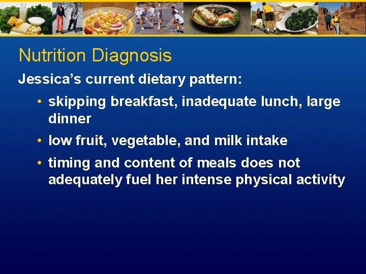 Nutrition Diagnosis Jessica’s current dietary pattern: • skipping breakfast, inadequate lunch, large dinner •