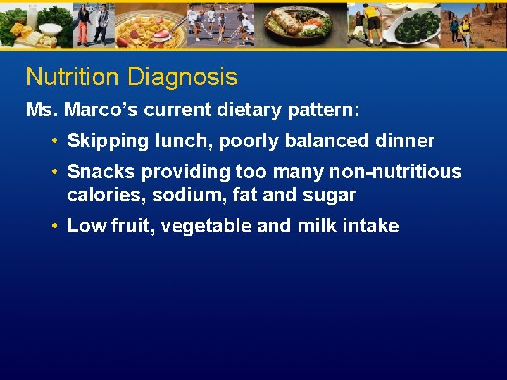 Nutrition Diagnosis Ms. Marco’s current dietary pattern: • Skipping lunch, poorly balanced dinner •