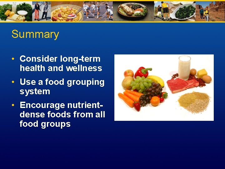 Summary • Consider long-term health and wellness • Use a food grouping system •